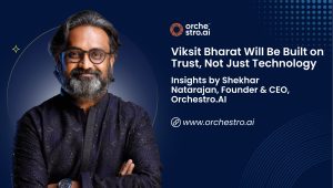 Viksit Bharat Will Be Built on Trust, Not Just Technology — Insights by Shekhar Natarajan, Founder & CEO, Orchestro.AI