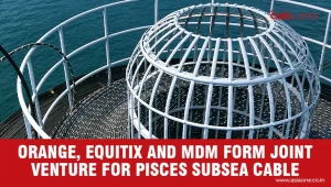 Orange, Equitix and MDM Join Forces to Develop 3,125-km Pisces Subsea Cable